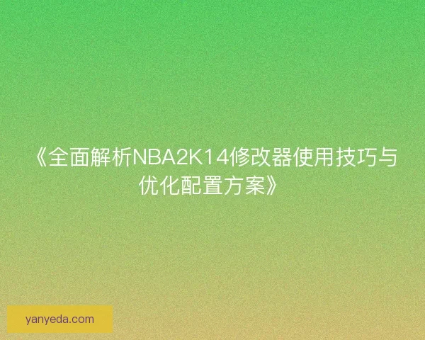 《全面解析NBA2K14修改器使用技巧与优化配置方案》