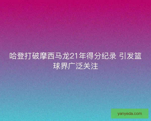 哈登打破摩西马龙21年得分纪录 引发篮球界广泛关注